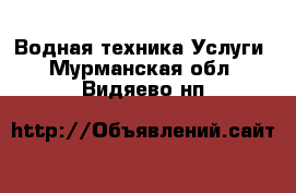 Водная техника Услуги. Мурманская обл.,Видяево нп